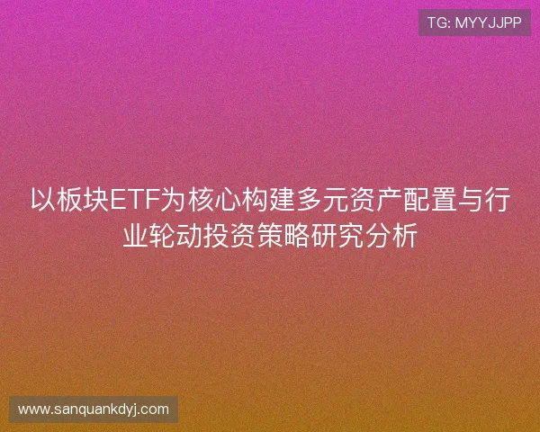 以板块ETF为核心构建多元资产配置与行业轮动投资策略研究分析